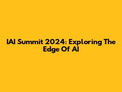 IAI Summit 2024: Exploring The Edge Of AI