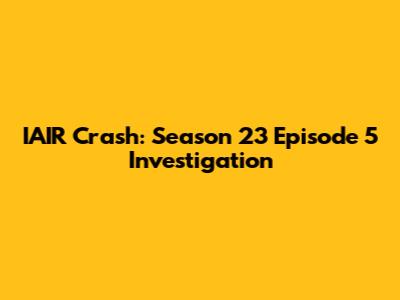 IAIR Crash: Season 23 Episode 5 Investigation