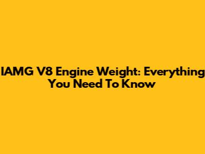 IAMG V8 Engine Weight: Everything You Need To Know
