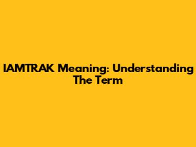 IAMTRAK Meaning: Understanding The Term