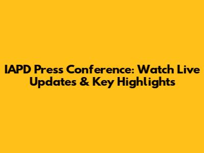 IAPD Press Conference: Watch Live Updates & Key Highlights