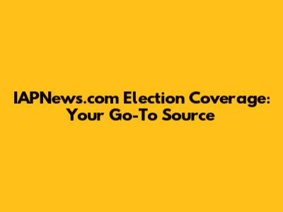 IAPNews.com Election Coverage: Your Go-To Source