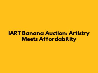 IART Banana Auction: Artistry Meets Affordability