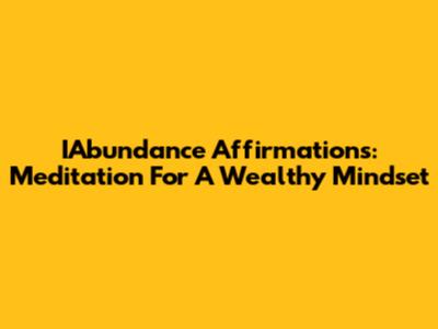 IAbundance Affirmations: Meditation For A Wealthy Mindset