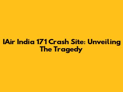 IAir India 171 Crash Site: Unveiling The Tragedy