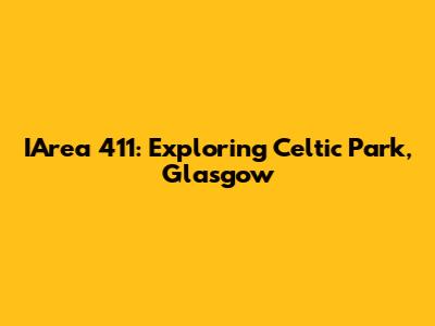 IArea 411: Exploring Celtic Park, Glasgow