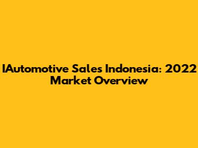 IAutomotive Sales Indonesia: 2022 Market Overview