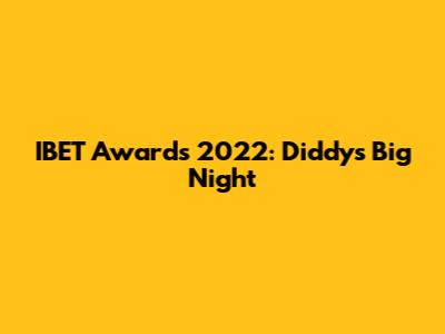 IBET Awards 2022: Diddy's Big Night