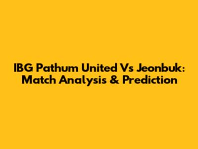 IBG Pathum United Vs Jeonbuk: Match Analysis & Prediction