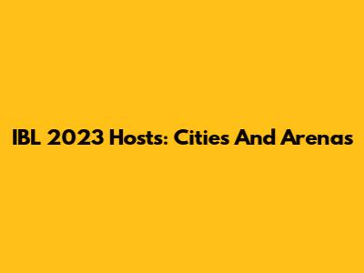 IBL 2023 Hosts: Cities And Arenas