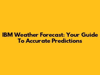 IBM Weather Forecast: Your Guide To Accurate Predictions
