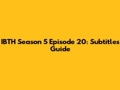 IBTH Season 5 Episode 20: Subtitles Guide