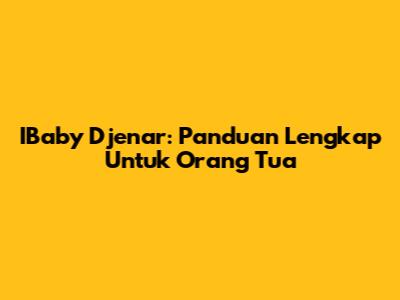 IBaby Djenar: Panduan Lengkap Untuk Orang Tua