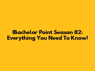 IBachelor Point Season 82: Everything You Need To Know!