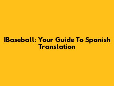 IBaseball: Your Guide To Spanish Translation