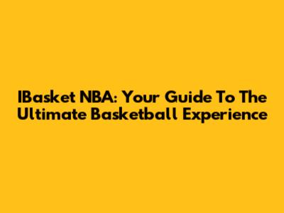 IBasket NBA: Your Guide To The Ultimate Basketball Experience