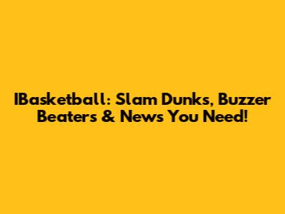 IBasketball: Slam Dunks, Buzzer Beaters & News You Need!