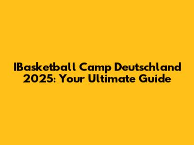 IBasketball Camp Deutschland 2025: Your Ultimate Guide