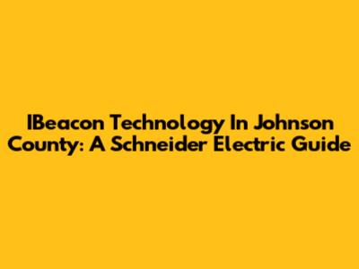 IBeacon Technology In Johnson County: A Schneider Electric Guide