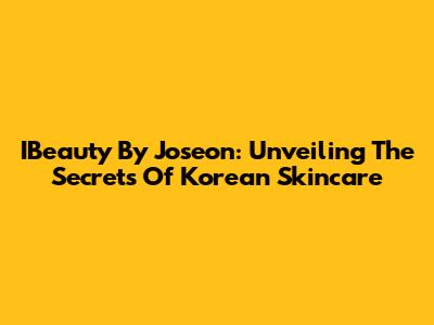 IBeauty By Joseon: Unveiling The Secrets Of Korean Skincare
