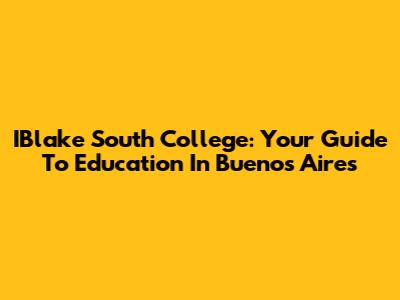 IBlake South College: Your Guide To Education In Buenos Aires