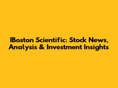 IBoston Scientific: Stock News, Analysis & Investment Insights