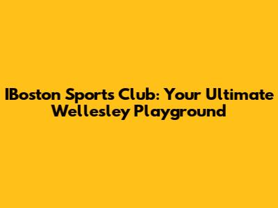IBoston Sports Club: Your Ultimate Wellesley Playground