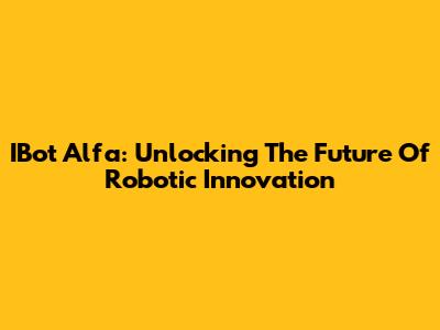 IBot Alfa: Unlocking The Future Of Robotic Innovation