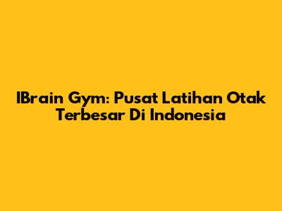 IBrain Gym: Pusat Latihan Otak Terbesar Di Indonesia