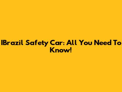 IBrazil Safety Car: All You Need To Know!
