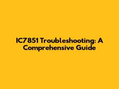 IC7851 Troubleshooting: A Comprehensive Guide