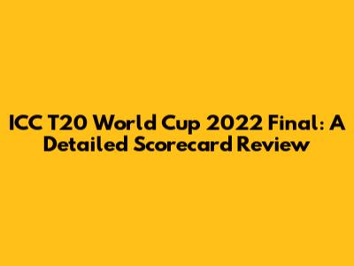 ICC T20 World Cup 2022 Final: A Detailed Scorecard Review