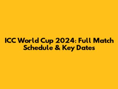 ICC World Cup 2024: Full Match Schedule & Key Dates
