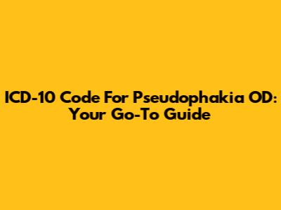 ICD-10 Code For Pseudophakia OD: Your Go-To Guide
