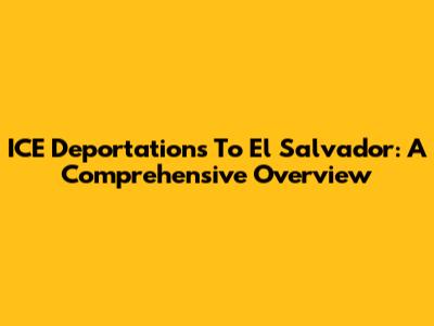 ICE Deportations To El Salvador: A Comprehensive Overview