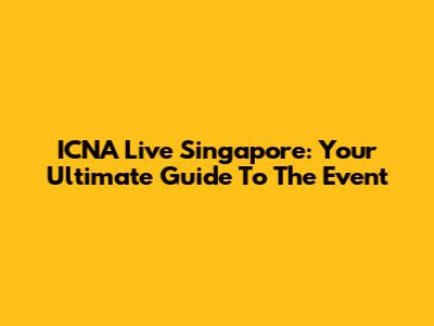 ICNA Live Singapore: Your Ultimate Guide To The Event