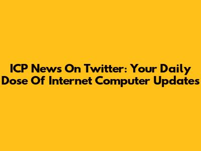 ICP News On Twitter: Your Daily Dose Of Internet Computer Updates