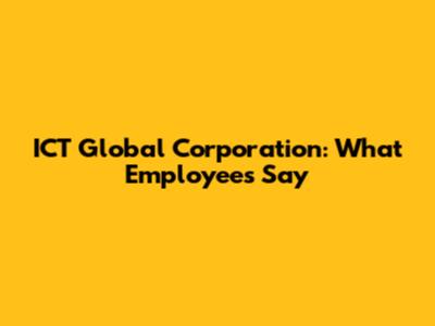 ICT Global Corporation: What Employees Say