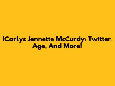 ICarly's Jennette McCurdy: Twitter, Age, And More!