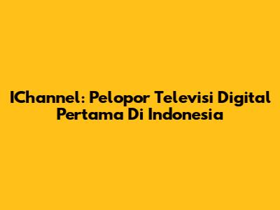 IChannel: Pelopor Televisi Digital Pertama Di Indonesia