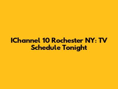 IChannel 10 Rochester NY: TV Schedule Tonight