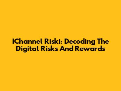 IChannel Riski: Decoding The Digital Risks And Rewards