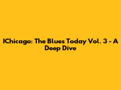 IChicago: The Blues Today Vol. 3 - A Deep Dive