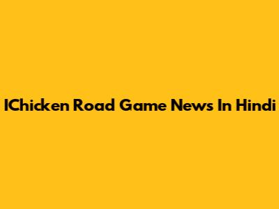 IChicken Road Game News In Hindi