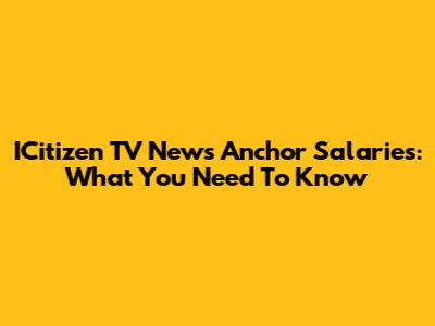 ICitizen TV News Anchor Salaries: What You Need To Know