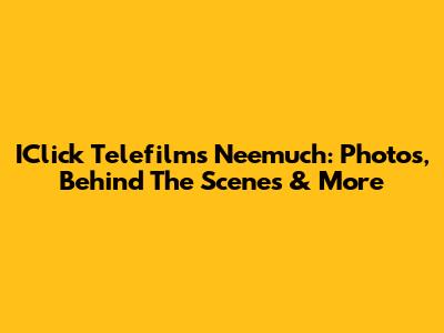 IClick Telefilms Neemuch: Photos, Behind The Scenes & More