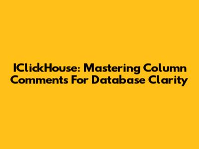 IClickHouse: Mastering Column Comments For Database Clarity