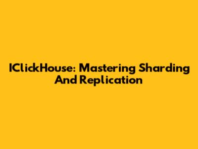 IClickHouse: Mastering Sharding And Replication