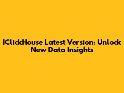IClickHouse Latest Version: Unlock New Data Insights
