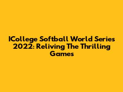 ICollege Softball World Series 2022: Reliving The Thrilling Games